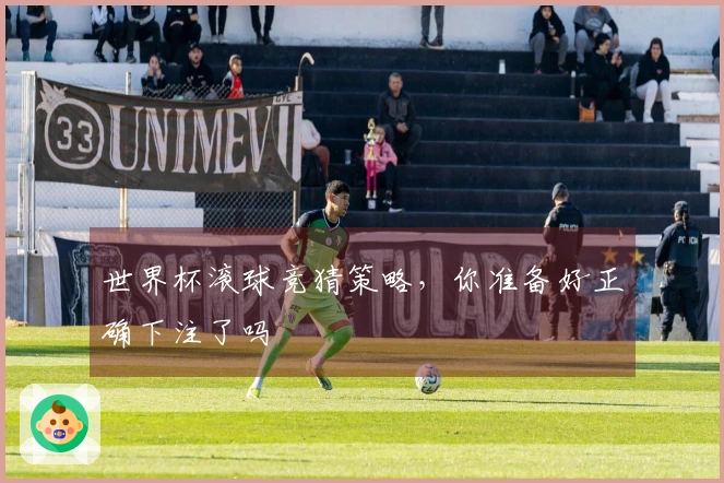 世界杯滚球竞猜策略，你准备好正确下注了吗