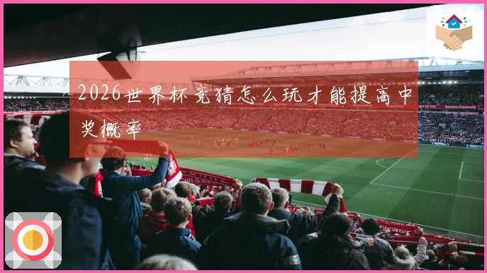 2026世界杯竞猜怎么玩才能提高中奖概率
