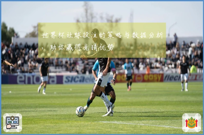 世界杯让球投注的策略与数据分析，助你赢得竞猜优势