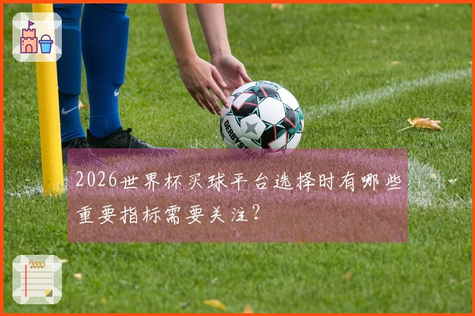 2026世界杯买球平台选择时有哪些重要指标需要关注？