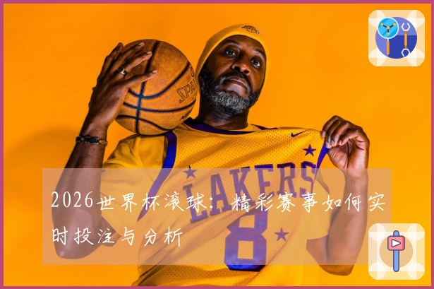 2026世界杯滚球：精彩赛事如何实时投注与分析