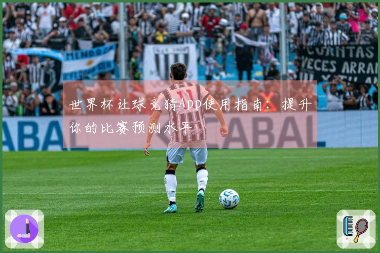 世界杯让球竞猜App使用指南：提升你的比赛预测水平