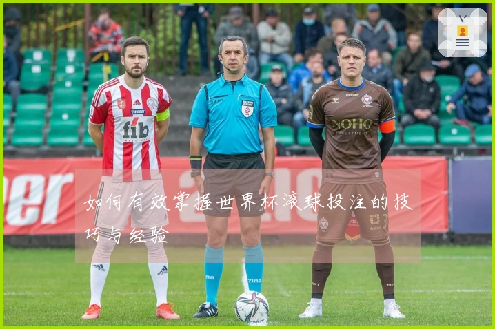 如何有效掌握世界杯滚球投注的技巧与经验