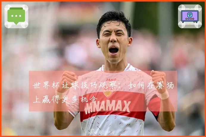 世界杯让球技巧观察：如何在赛场上赢得更多机会