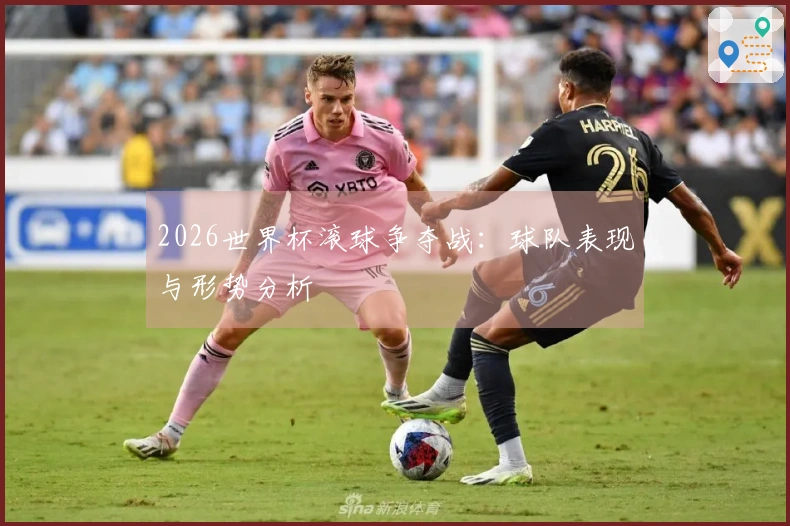 2026世界杯滚球争夺战：球队表现与形势分析