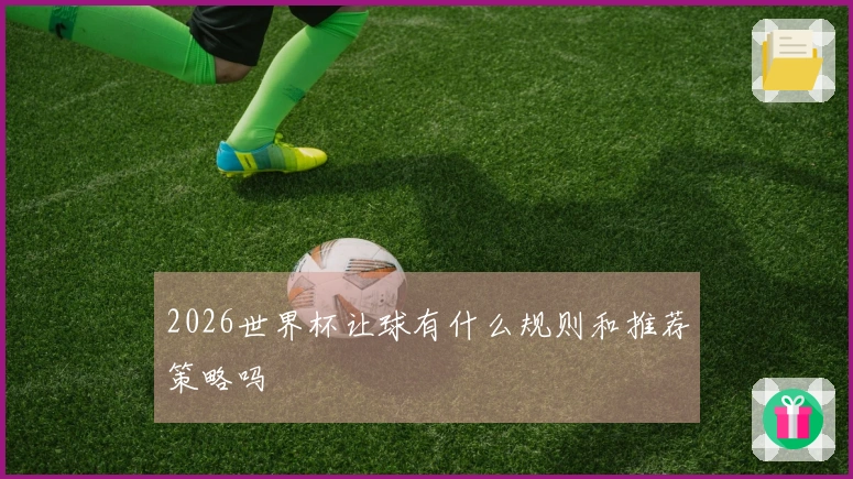 2026世界杯让球有什么规则和推荐策略吗