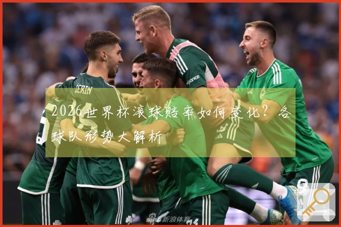 2026世界杯滚球赔率如何变化？各球队形势大解析