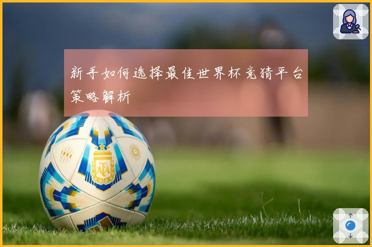 新手如何选择最佳世界杯竞猜平台策略解析