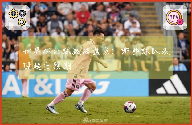 世界杯让球数据盘点：哪些球队表现超出预期