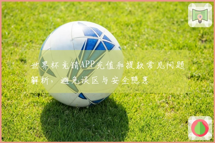 世界杯竞猜APP充值和提款常见问题解析，避免误区与安全隐患