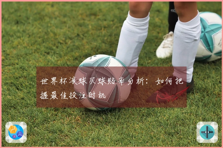世界杯滚球买球赔率分析：如何把握最佳投注时机