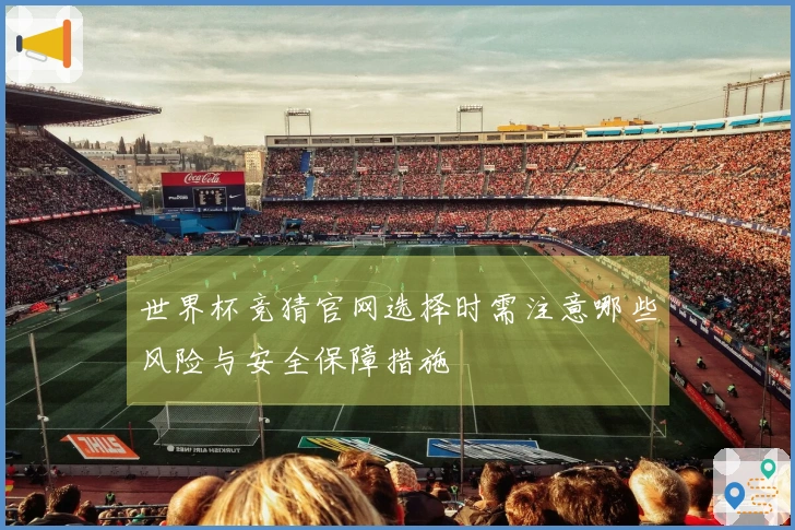 世界杯竞猜官网选择时需注意哪些风险与安全保障措施