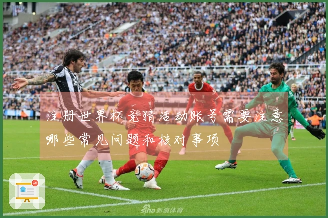 注册世界杯竞猜活动账号需要注意哪些常见问题和核对事项