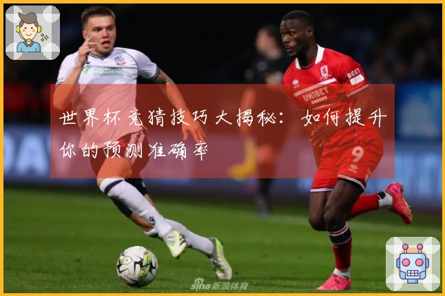 世界杯竞猜技巧大揭秘：如何提升你的预测准确率