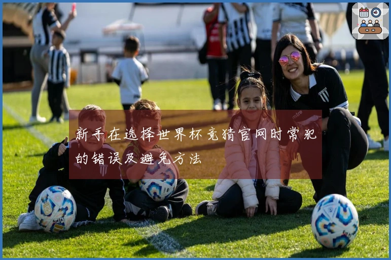 新手在选择世界杯竞猜官网时常犯的错误及避免方法