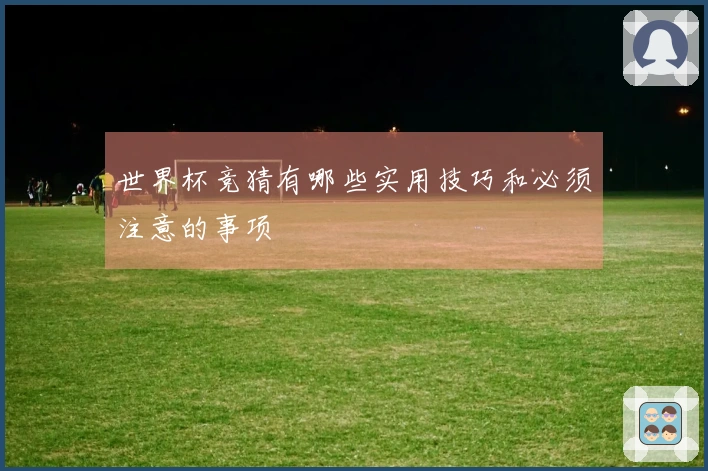 世界杯竞猜有哪些实用技巧和必须注意的事项