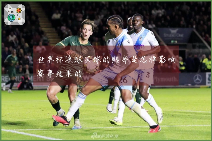 世界杯滚球买球的赔率是怎样影响赛事结果的