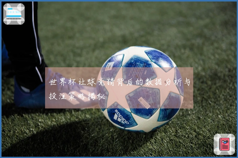 世界杯让球竞猜背后的数据分析与投注策略揭秘