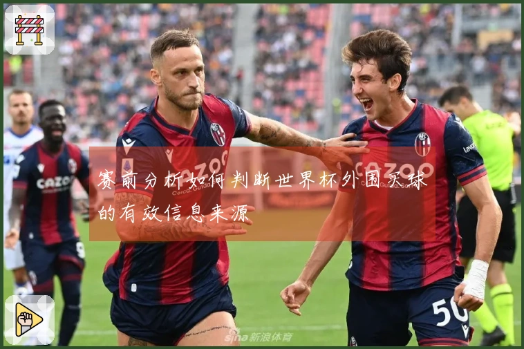 赛前分析如何判断世界杯外围买球的有效信息来源