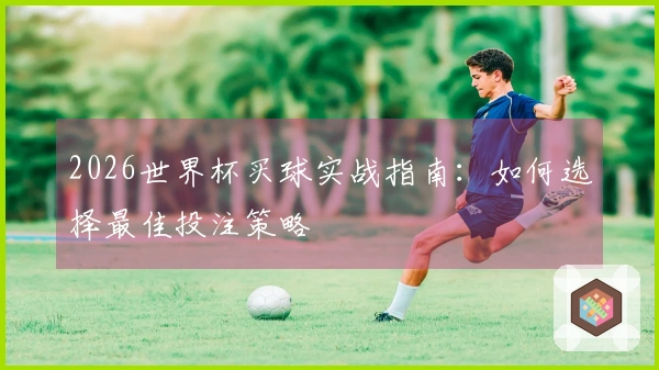2026世界杯买球实战指南：如何选择最佳投注策略