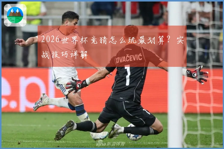 2026世界杯竞猜怎么玩最划算？实战技巧详解