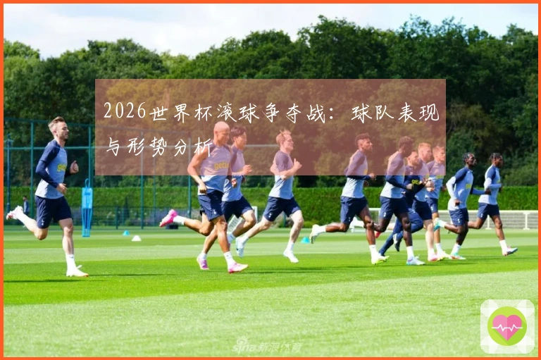 2026世界杯滚球争夺战：球队表现与形势分析
