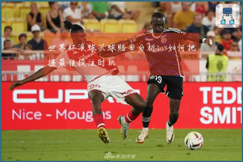 世界杯滚球买球赔率分析：如何把握最佳投注时机