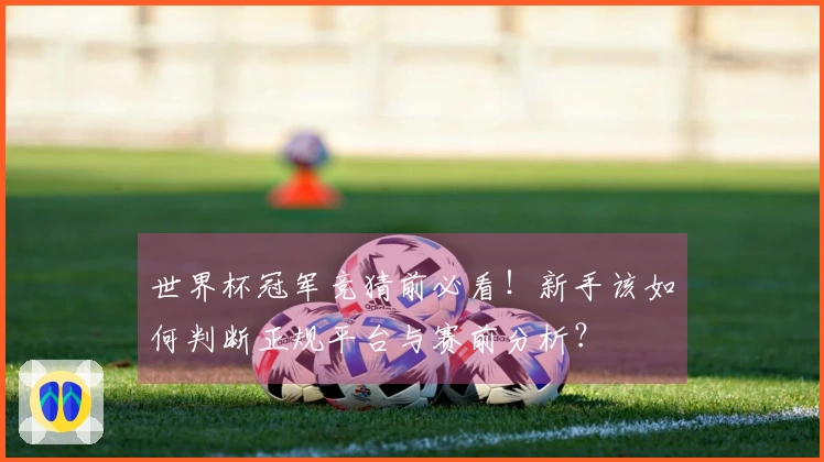 世界杯冠军竞猜前必看！新手该如何判断正规平台与赛前分析？