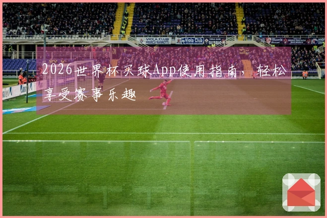 2026世界杯买球App使用指南,轻松享受赛事乐趣