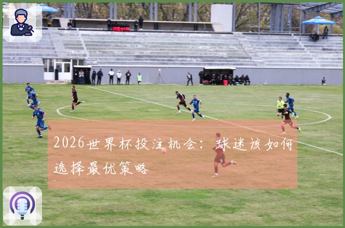 2026世界杯投注机会：球迷该如何选择最优策略