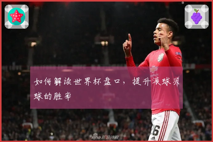 如何解读世界杯盘口，提升滚球买球的胜率