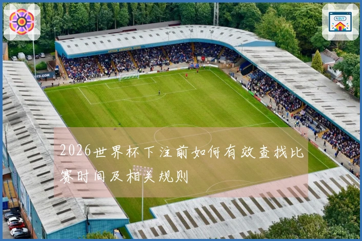 2026世界杯下注前如何有效查找比赛时间及相关规则