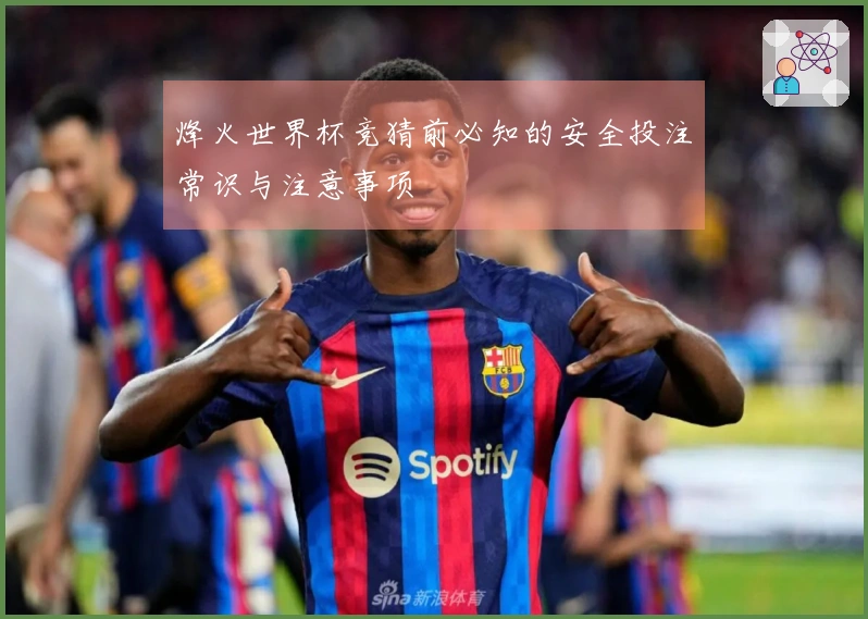 烽火世界杯竞猜前必知的安全投注常识与注意事项