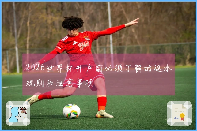 2026世界杯开户前必须了解的返水规则和注意事项