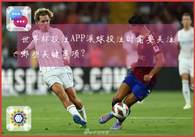 世界杯投注APP滚球投注时需要关注哪些关键事项？