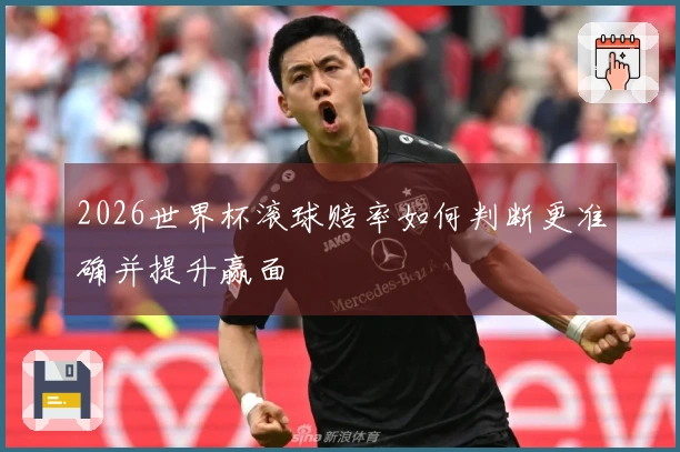2026世界杯滚球赔率如何判断更准确并提升赢面