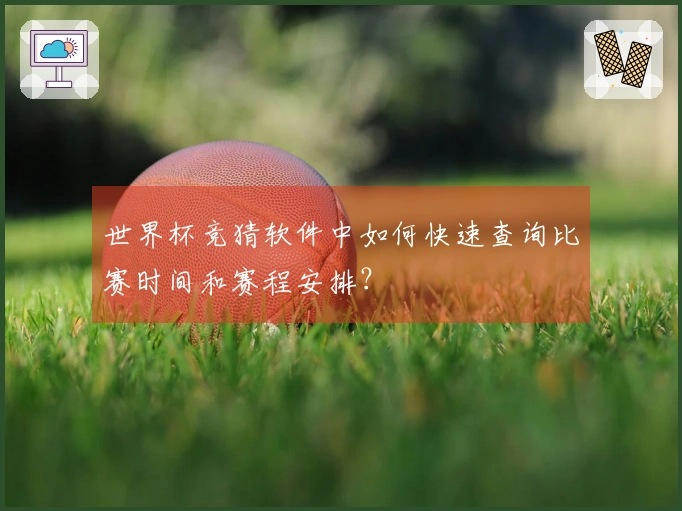 世界杯竞猜软件中如何快速查询比赛时间和赛程安排？