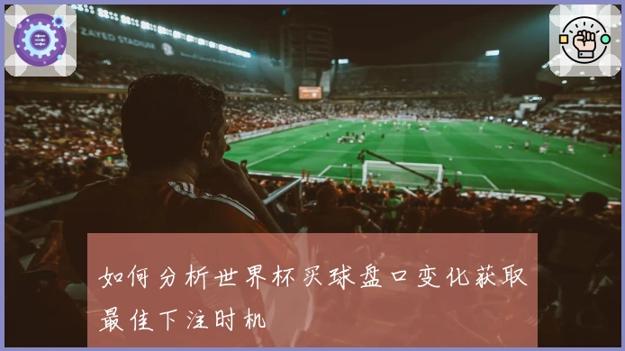 如何分析世界杯买球盘口变化获取最佳下注时机